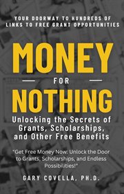 Money for Nothing : Unlocking the Secrets of Grants, Scholarships, and Other Free Benefits cover image