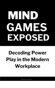 Mind Games Exposed : Decoding Power Play in the Modern Workplace cover image