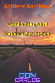 Achieve Anything : Goal Setting and Success Strategies cover image