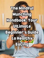The Mindful Munching Handbook : Your Ultimate Beginner's Guide to Healthy Eating cover image