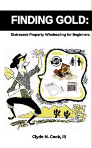 Finding Gold : Distressed Property Wholesaling for Beginners cover image