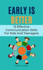 Early Is Better : 15 Effective Communication Skills for Kids and Teenagers cover image