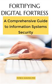 Fortifying Digital Fortress : A Comprehensive Guide to Information Systems Security. GoodMan cover image