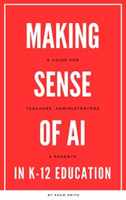 Making Sense of AI in K12 Education : A Guide for Teachers, Administrators, and Parents cover image