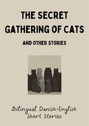 The Secret Gathering of Cats and Other Stories : Bilingual Danish-English Short Stories cover image