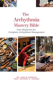 The Arrhythmia Mastery Bible : Your Blueprint for Complete Arrhythmia Management cover image