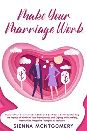 Make Your Marriage Work : Improve Your Communication Skills and Confidence by Understanding the Im cover image