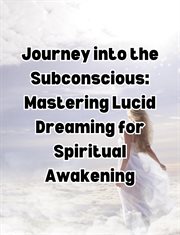 Journey into the Subconscious : Mastering Lucid Dreaming for Spiritual Awakening cover image