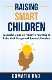 Raising Smart Children : A Mindful Guide on Proactive Parenting to Raise Kind, Happy and Successful cover image