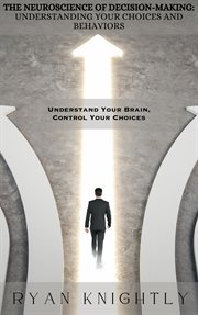 The Neuroscience of Decision-Making : Understanding Your Choices and Behaviors cover image