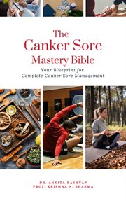 The Canker Sore Mastery Bible : Your Blueprint for Complete Canker Sore Management cover image