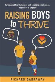 Raising Boys to Thrive: Navigating Life's Challenges with Emotional Intelligence, Resilience, and Em : Navigating Life's Challenges with Emotional Intelligence, Resilience, and Em cover image