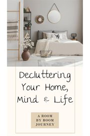 Decluttering your home, mind & life : a room by room journey cover image