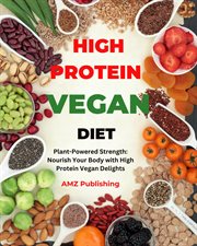 High Protein Vegan Diet : Plant-Powered Strength. Nourish Your Body With High Protein Vegan Delights cover image