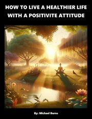 How to Live a Healthier Life With a Positive Attitude cover image