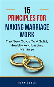 15 principles for making marriage work : the new guide to a solid, healthy and lasting marriage cover image