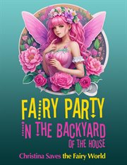 Fairy Party in the Backyard of the House : Christina Saves the Fairy World cover image