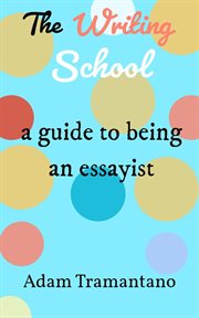 The Writing School : a guide to being an essayist cover image