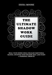The Ultimate Shadow Work Guide : Heal Your Inner Child, Release Emotional Blocks, Uncover Your Shadow cover image