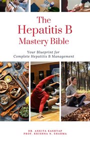 The Hepatitis B Mastery Bible : Your Blueprint for Complete Hepatitis B Management cover image