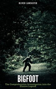 Bigfoot : The Comprehensive Investigation into the Elusive Legend cover image