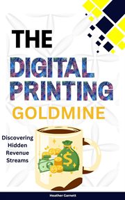 The Digital Printing Goldmine : Discovering Hidden Revenue Streams cover image
