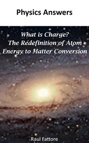 What Is Charge? – The Redefinition of Atom : Energy to Matter Conversion cover image