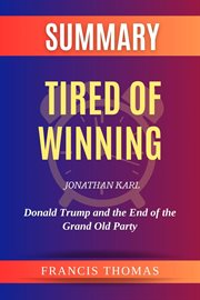 Summary of Tired of Winning by Jonathan Karl : Donald Trump and the End of the Grand Old Party cover image