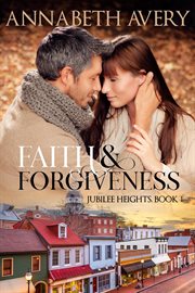 Faith and Forgiveness : A Clean Small Town Christian Romance. Jubilee Heights cover image
