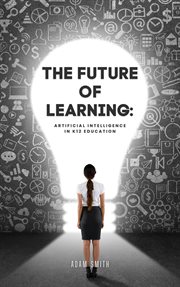 The Future of Learning: Artificial Intelligence in K12 Education : Artificial Intelligence in K12 Education cover image