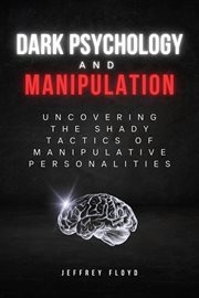 Dark Psychology and Manipulation : Uncovering the Shady Tactics of Manipulative Personalities cover image
