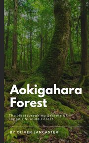 Aokigahara Forest : the heartbreaking secrets of Japan's suicide forest cover image
