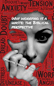Why Worrying Is a Waste : A Biblical Perspective cover image