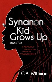 Synanon Kid Grows Up : A Memoir of Learning to Live Outside the Synanon Cult cover image