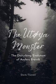 The Utøya Monster the Disturbing Evolution of Anders Breivik cover image