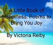 A Little Book of Happiness : Poems to Bring You Joy cover image