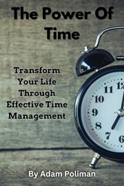 The Power of Time : Transform Your Life through Effective Time Management cover image