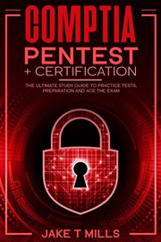 CompTIA PenTest+ Certification : The Ultimate Study Guide to Practice Tests, Preparation and Ace the cover image