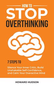 How to Stop Overthinking : 7 Steps to Silence Your Inner Critic, Build Unshakable Self. Confidence, an cover image