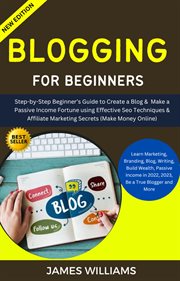 Blogging for Beginners : Step. By. Step Beginner's Guide to Create a Blog & Make a Passive Income Fortu cover image