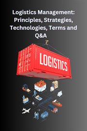 Logistics Management : Principles, Strategies, Technologies, Terms, and Q&A cover image