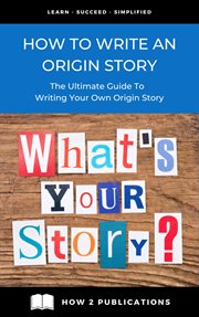 How to Write an Origin Story : The Ultimate Guide to Writing Your Own Origin Story cover image