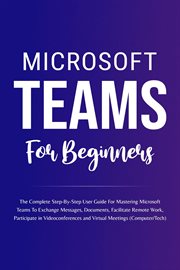 Microsoft Teams for Beginners : The Complete Step. By. Step User Guide for Mastering Microsoft Teams To cover image