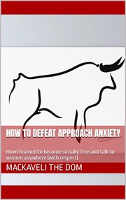 How to Defeat Approach Anxiety : How I Learned to Become Socially Free and Talk to Women Anywhere cover image