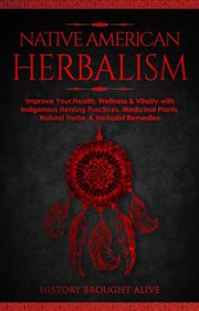 Native American Herbalism : Improve Your Health, Wellness & Vitality With Indigenous Healing Pract cover image