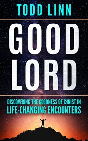 Good Lord : Discovering the Goodness of Christ in Life. Changing Encounters cover image