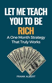 Let Me Teach You to Be Rich : A One Month Strategy That Truly Works cover image