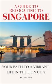 A guide to relocating to Singapore : your path to a vibrant life in the lion city cover image