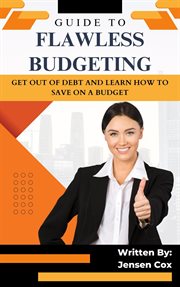 Guide to Flawless Budgeting : Get Out of Debt and Learn How to Save on a Budget cover image