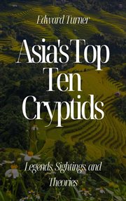Asia's top ten cryptids : legends, sightings, and theories cover image